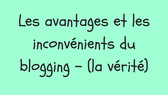 Blog - Les Avantages Et Les Inconvénients Du Blogging - (la Vérité ...